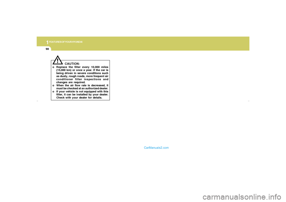 Hyundai Elantra 2005  Owners Manual 1FEATURES OF YOUR HYUNDAI98
CAUTION:
o Replace the filter every 10,000 miles
(15,000 km) or once a year. If the car is
being driven in severe conditions such
as dusty, rough roads, more frequent air
c