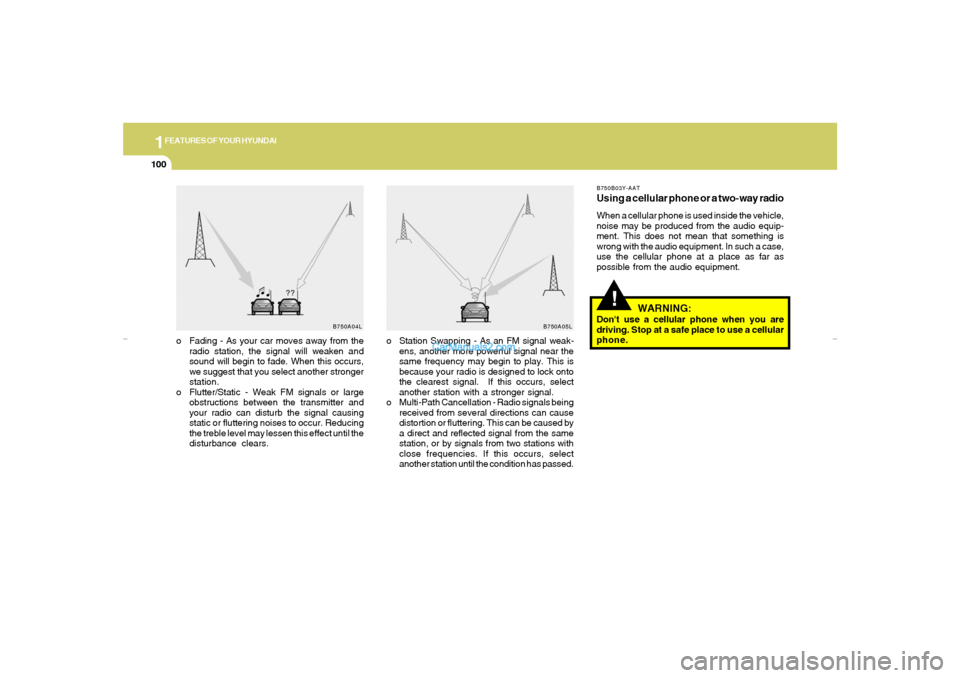 Hyundai Elantra 2005 Owners Manual 1FEATURES OF YOUR HYUNDAI
100
!
B750A04L B750A05L
o Station Swapping - As an FM signal weak-
ens, another more powerful signal near the
same frequency may begin to play. This is
because your radio is Hyundai Elantra 2005 Owners Manual 1FEATURES OF YOUR HYUNDAI
100
!
B750A04L B750A05L
o Station Swapping - As an FM signal weak-
ens, another more powerful signal near the
same frequency may begin to play. This is
because your radio is