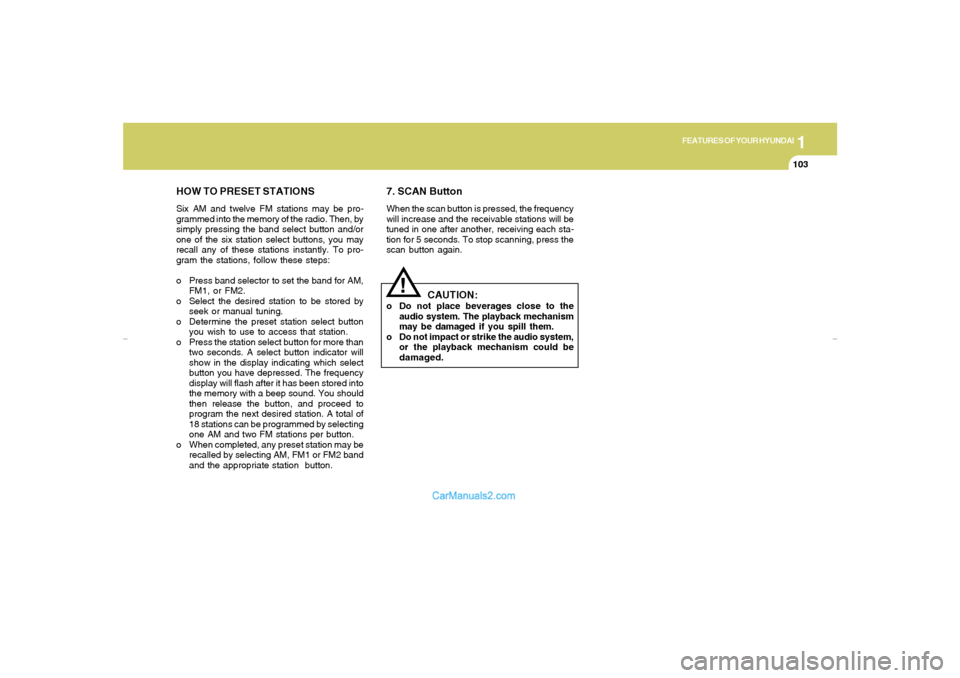 Hyundai Elantra 2005 Owners Manual 1
FEATURES OF YOUR HYUNDAI
103
HOW TO PRESET STATIONSSix AM and twelve FM stations may be pro-
grammed into the memory of the radio. Then, by
simply pressing the band select button and/or
one of the s Hyundai Elantra 2005 Owners Manual 1
FEATURES OF YOUR HYUNDAI
103
HOW TO PRESET STATIONSSix AM and twelve FM stations may be pro-
grammed into the memory of the radio. Then, by
simply pressing the band select button and/or
one of the s