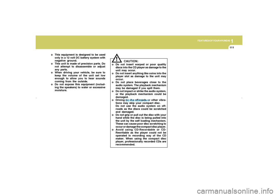 Hyundai Elantra 2005 Owners Manual 1
FEATURES OF YOUR HYUNDAI
111
o This equipment is designed to be used
only in a 12 volt DC battery system with
negative ground.
o This unit is made of precision parts. Do
not attempt to disassemble o Hyundai Elantra 2005 Owners Manual 1
FEATURES OF YOUR HYUNDAI
111
o This equipment is designed to be used
only in a 12 volt DC battery system with
negative ground.
o This unit is made of precision parts. Do
not attempt to disassemble o