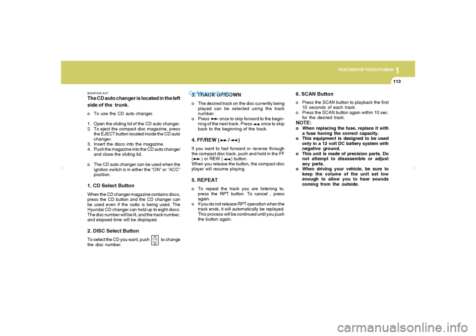 Hyundai Elantra 2005 Owners Manual 1
FEATURES OF YOUR HYUNDAI
113
3. TRACK UP/DOWNo The desired track on the disc currently being
played can be selected using the track
number.
o Press once to skip forward to the begin-
ning o Hyundai Elantra 2005 Owners Manual 1
FEATURES OF YOUR HYUNDAI
113
3. TRACK UP/DOWNo The desired track on the disc currently being
played can be selected using the track
number.
o Press once to skip forward to the begin-
ning o