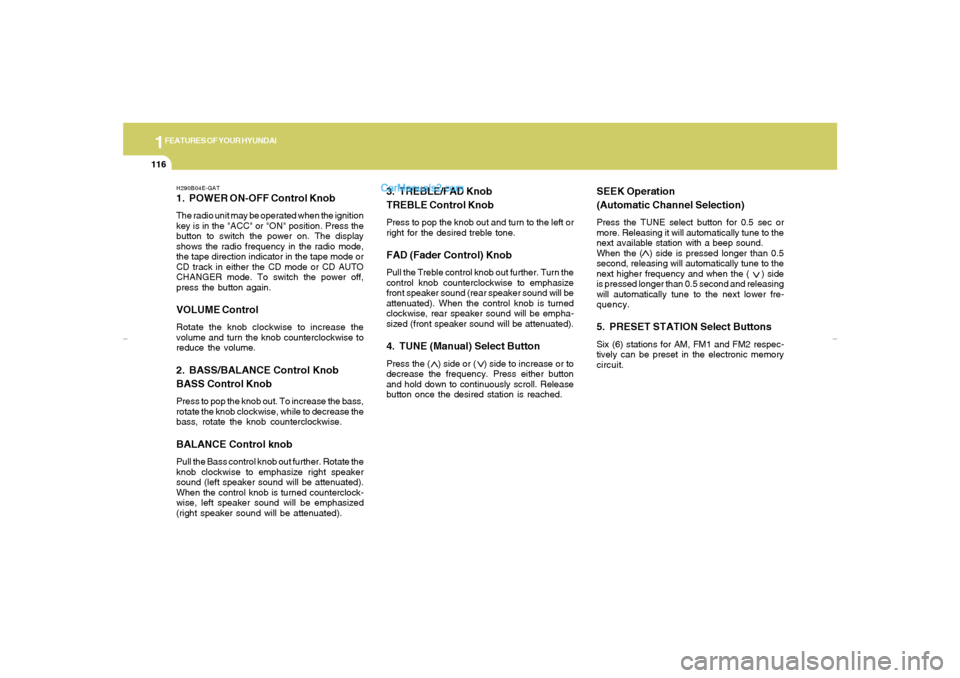 Hyundai Elantra 2005 Owners Manual 1FEATURES OF YOUR HYUNDAI
116
H290B04E-GAT1. POWER ON-OFF Control KnobThe radio unit may be operated when the ignition
key is in the "ACC" or "ON" position. Press the
button to switch the power on. Th Hyundai Elantra 2005 Owners Manual 1FEATURES OF YOUR HYUNDAI
116
H290B04E-GAT1. POWER ON-OFF Control KnobThe radio unit may be operated when the ignition
key is in the "ACC" or "ON" position. Press the
button to switch the power on. Th
