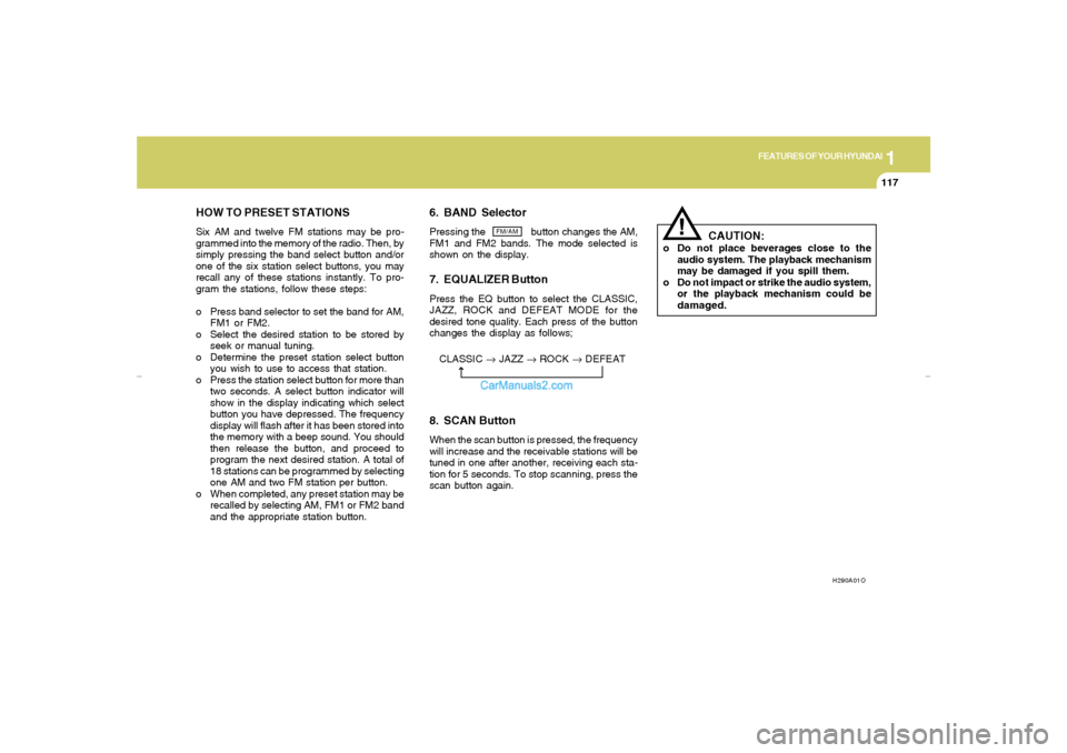 Hyundai Elantra 2005 Owners Manual 1
FEATURES OF YOUR HYUNDAI
117
H290A01O
HOW TO PRESET STATIONSSix AM and twelve FM stations may be pro-
grammed into the memory of the radio. Then, by
simply pressing the band select button and/or
one Hyundai Elantra 2005 Owners Manual 1
FEATURES OF YOUR HYUNDAI
117
H290A01O
HOW TO PRESET STATIONSSix AM and twelve FM stations may be pro-
grammed into the memory of the radio. Then, by
simply pressing the band select button and/or
one