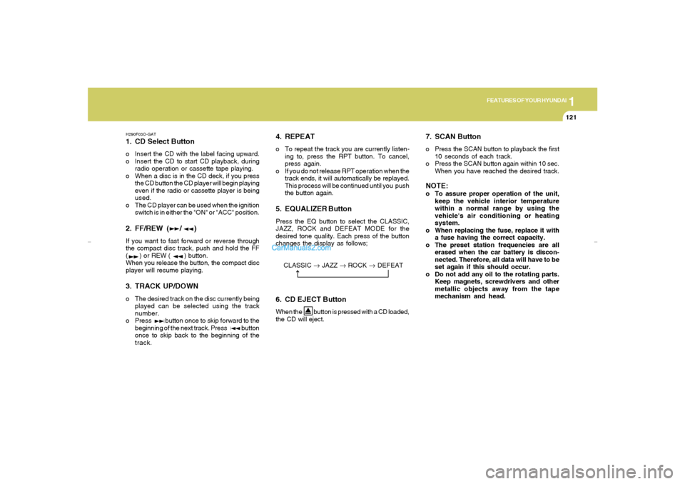 Hyundai Elantra 2005 Owners Manual 1
FEATURES OF YOUR HYUNDAI
121
H290F03O-GAT1. CD Select Buttono Insert the CD with the label facing upward.
o Insert the CD to start CD playback, during
radio operation or cassette tape playing.
o Whe Hyundai Elantra 2005 Owners Manual 1
FEATURES OF YOUR HYUNDAI
121
H290F03O-GAT1. CD Select Buttono Insert the CD with the label facing upward.
o Insert the CD to start CD playback, during
radio operation or cassette tape playing.
o Whe