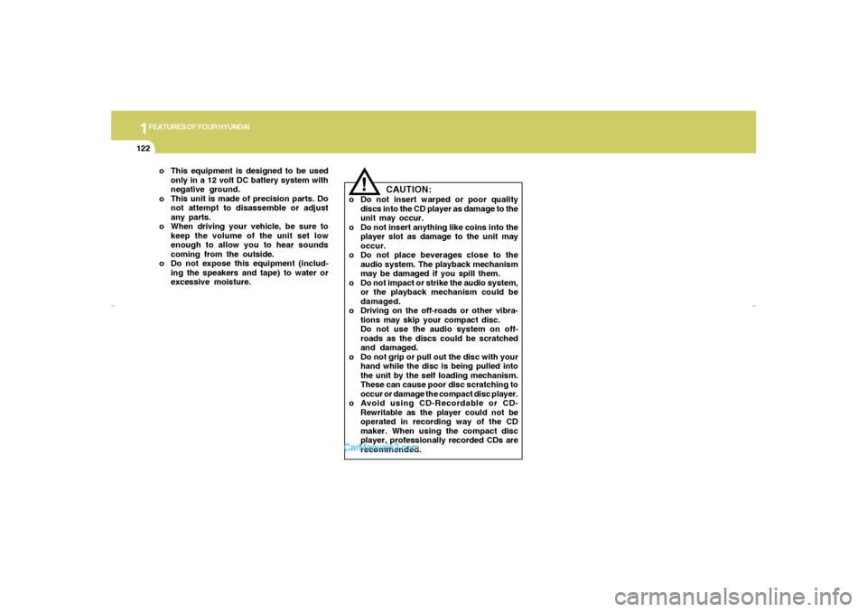 Hyundai Elantra 2005 Owners Manual 1FEATURES OF YOUR HYUNDAI
122
o This equipment is designed to be used
only in a 12 volt DC battery system with
negative ground.
o This unit is made of precision parts. Do
not attempt to disassemble or Hyundai Elantra 2005 Owners Manual 1FEATURES OF YOUR HYUNDAI
122
o This equipment is designed to be used
only in a 12 volt DC battery system with
negative ground.
o This unit is made of precision parts. Do
not attempt to disassemble or
