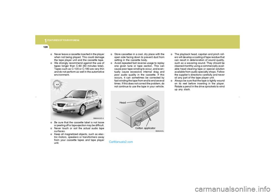Hyundai Elantra 2005 Owners Manual 1FEATURES OF YOUR HYUNDAI
128
Head
Cotton applicator
B880A03E-A
B860A02L
o Never leave a cassette inserted in the player
when not being played. This could damage
the tape player unit and the cassette Hyundai Elantra 2005 Owners Manual 1FEATURES OF YOUR HYUNDAI
128
Head
Cotton applicator
B880A03E-A
B860A02L
o Never leave a cassette inserted in the player
when not being played. This could damage
the tape player unit and the cassette
