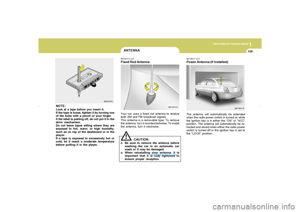 Hyundai Elantra 2005 Owners Manual 1
FEATURES OF YOUR HYUNDAI
129
ANTENNA!
NOTE:Look at a tape before you insert it.
If the tape is loose, tighten it by turning one
of the hubs with a pencil or your finger.
If the label is peeling off, Hyundai Elantra 2005 Owners Manual 1
FEATURES OF YOUR HYUNDAI
129
ANTENNA!
NOTE:Look at a tape before you insert it.
If the tape is loose, tighten it by turning one
of the hubs with a pencil or your finger.
If the label is peeling off,