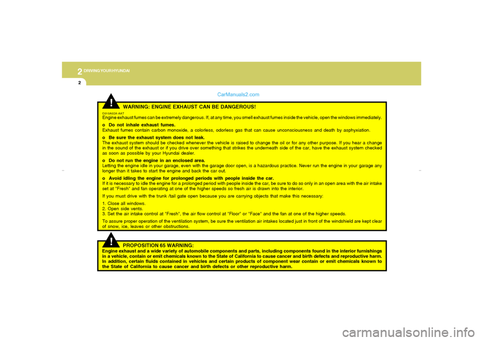 Hyundai Elantra 2005 Owners Manual 2
DRIVING YOUR HYUNDAI2
!
WARNING: ENGINE EXHAUST CAN BE DANGEROUS!
C010A02A-AATEngine exhaust fumes can be extremely dangerous. If, at any time, you smell exhaust fumes inside the vehicle, open the w Hyundai Elantra 2005 Owners Manual 2
DRIVING YOUR HYUNDAI2
!
WARNING: ENGINE EXHAUST CAN BE DANGEROUS!
C010A02A-AATEngine exhaust fumes can be extremely dangerous. If, at any time, you smell exhaust fumes inside the vehicle, open the w