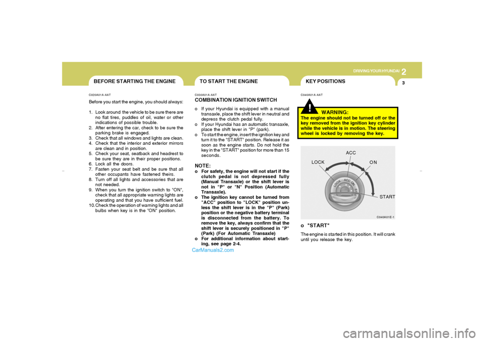 Hyundai Elantra 2005 Owners Manual DRIVING YOUR HYUNDAI
32
TO START THE ENGINE
KEY POSITIONS
BEFORE STARTING THE ENGINE
!
C020A01A-AATBefore you start the engine, you should always:
1. Look around the vehicle to be sure there are
no f Hyundai Elantra 2005 Owners Manual DRIVING YOUR HYUNDAI
32
TO START THE ENGINE
KEY POSITIONS
BEFORE STARTING THE ENGINE
!
C020A01A-AATBefore you start the engine, you should always:
1. Look around the vehicle to be sure there are
no f