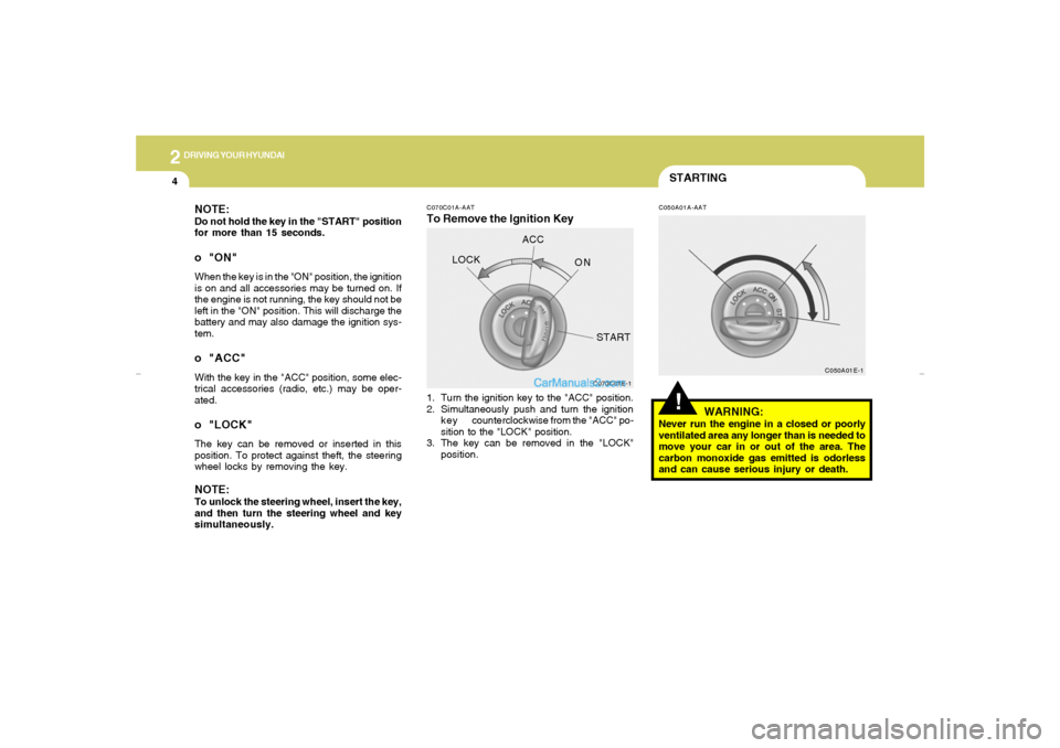 Hyundai Elantra 2005  Owners Manual 2
DRIVING YOUR HYUNDAI4
STARTING!
C070C01A-AATTo Remove the Ignition Key
C050A01A-AAT
1. Turn the ignition key to the "ACC" position.
2. Simultaneously push and turn the ignition
k e y counterclockwis