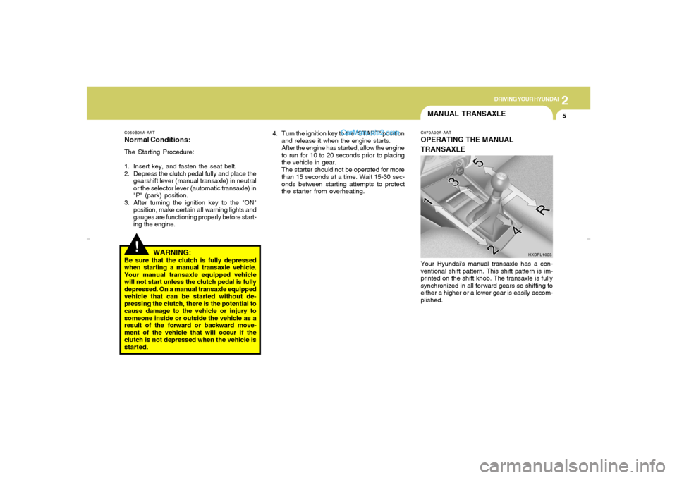 Hyundai Elantra 2005 Owners Manual DRIVING YOUR HYUNDAI
52
MANUAL TRANSAXLE
C050B01A-AATNormal Conditions:The Starting Procedure:
1. Insert key, and fasten the seat belt.
2. Depress the clutch pedal fully and place the
gearshift lever Hyundai Elantra 2005 Owners Manual DRIVING YOUR HYUNDAI
52
MANUAL TRANSAXLE
C050B01A-AATNormal Conditions:The Starting Procedure:
1. Insert key, and fasten the seat belt.
2. Depress the clutch pedal fully and place the
gearshift lever