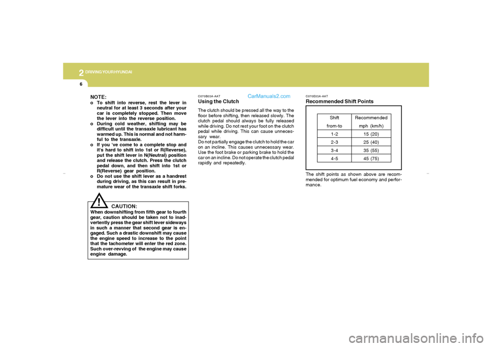 Hyundai Elantra 2005 Owners Manual 2
DRIVING YOUR HYUNDAI6
C070B03A-AATUsing the ClutchThe clutch should be pressed all the way to the
floor before shifting, then released slowly. The
clutch pedal should always be fully released
while Hyundai Elantra 2005 Owners Manual 2
DRIVING YOUR HYUNDAI6
C070B03A-AATUsing the ClutchThe clutch should be pressed all the way to the
floor before shifting, then released slowly. The
clutch pedal should always be fully released
while
