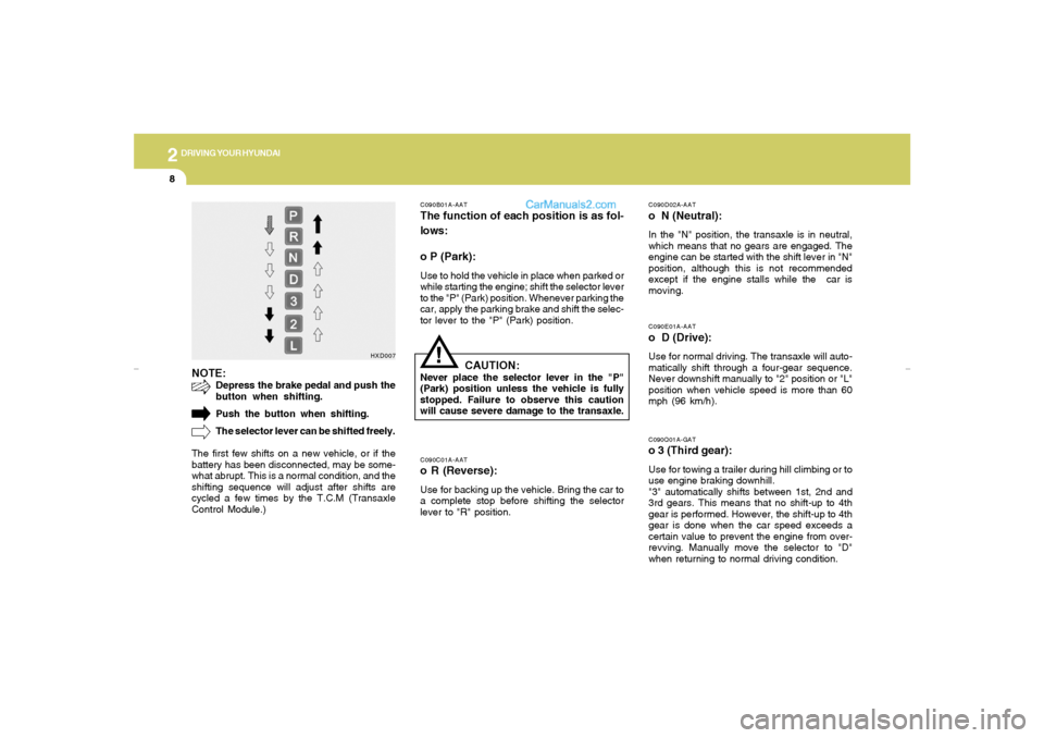 Hyundai Elantra 2005 Owners Manual 2
DRIVING YOUR HYUNDAI8
C090E01A-AATo D (Drive):Use for normal driving. The transaxle will auto-
matically shift through a four-gear sequence.
Never downshift manually to "2" position or "L"
position Hyundai Elantra 2005 Owners Manual 2
DRIVING YOUR HYUNDAI8
C090E01A-AATo D (Drive):Use for normal driving. The transaxle will auto-
matically shift through a four-gear sequence.
Never downshift manually to "2" position or "L"
position