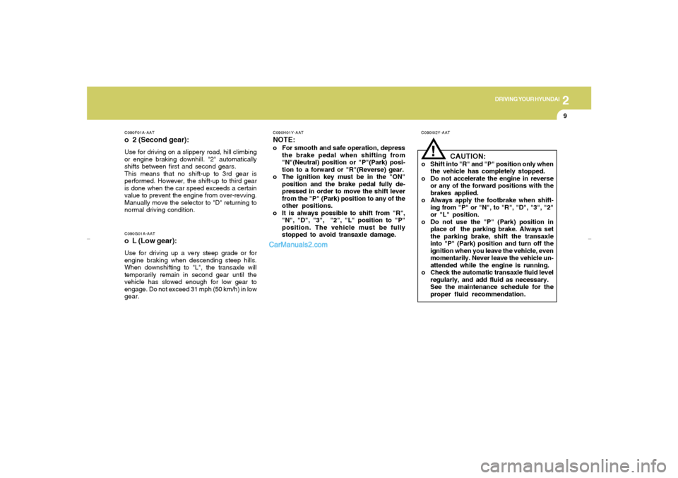 Hyundai Elantra 2005 Owners Manual DRIVING YOUR HYUNDAI
92
!
C090I02Y-AAT
CAUTION:
o Shift into "R" and "P" position only when
the vehicle has completely stopped.
o Do not accelerate the engine in reverse
or any of the forward position Hyundai Elantra 2005 Owners Manual DRIVING YOUR HYUNDAI
92
!
C090I02Y-AAT
CAUTION:
o Shift into "R" and "P" position only when
the vehicle has completely stopped.
o Do not accelerate the engine in reverse
or any of the forward position