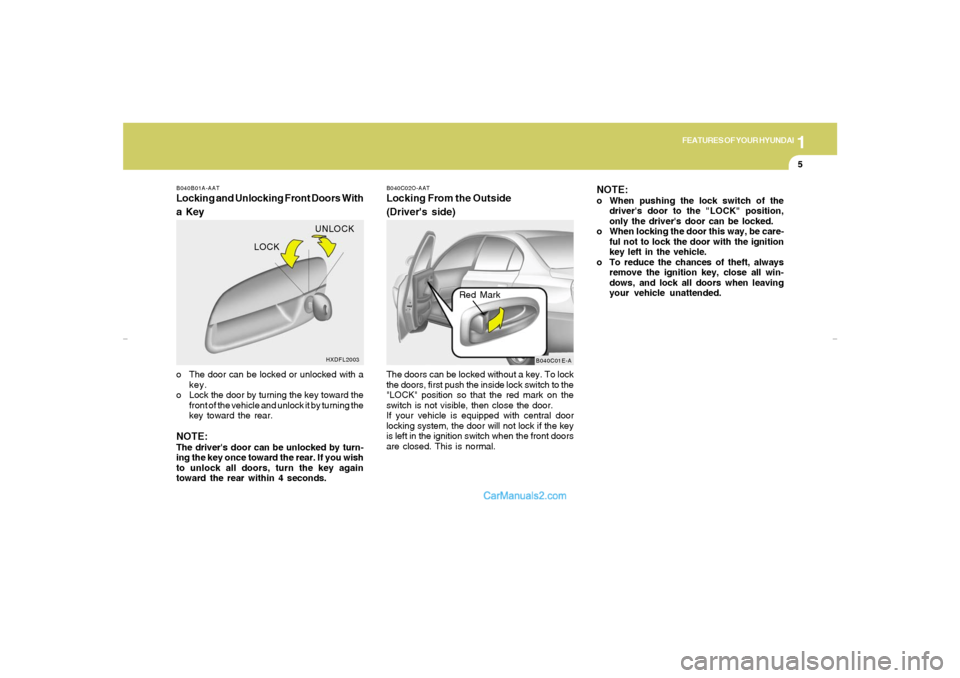 Hyundai Elantra 2005 User Guide 1
FEATURES OF YOUR HYUNDAI
5
B040B01A-AATLocking and Unlocking Front Doors With
a Keyo The door can be locked or unlocked with a
key.
o Lock the door by turning the key toward the
front of the vehicle