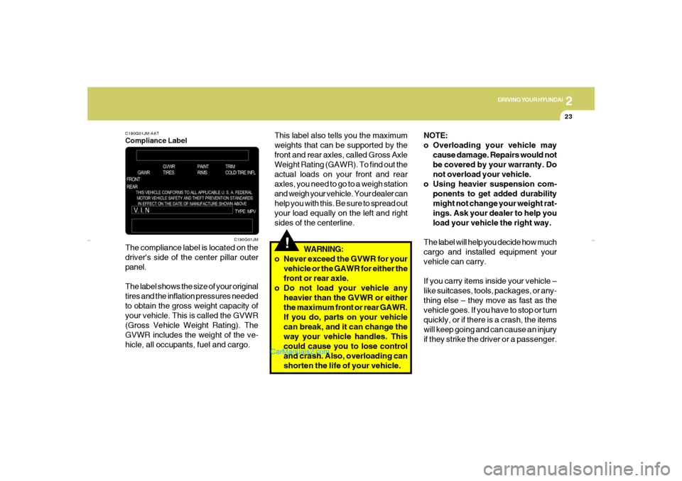 Hyundai Elantra 2005  Owners Manual DRIVING YOUR HYUNDAI
232
!
This label also tells you the maximum
weights that can be supported by the
front and rear axles, called Gross Axle
Weight Rating (GAWR). To find out the
actual loads on your