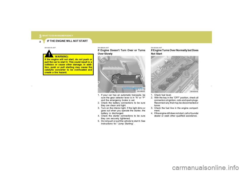 Hyundai Elantra 2005 Owners Manual 32WHAT TO DO IN AN EMERGENCY
D010B02E
D010C01E
IF THE ENGINE WILL NOT START!
D010A01A-AAT D010B02A-AAT
If Engine Doesnt Turn Over or Turns
Over Slowly
D010C02A-AATIf Engine Turns Over Normally but Do Hyundai Elantra 2005 Owners Manual 32WHAT TO DO IN AN EMERGENCY
D010B02E
D010C01E
IF THE ENGINE WILL NOT START!
D010A01A-AAT D010B02A-AAT
If Engine Doesnt Turn Over or Turns
Over Slowly
D010C02A-AATIf Engine Turns Over Normally but Do
