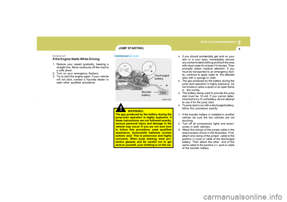 Hyundai Elantra 2005 Owners Manual 3
WHAT TO DO IN AN EMERGENCY
3
HXDFL523
Discharged
battery
Booster
battery
JUMP STARTING
D010D01A-AATIf the Engine Stalls While Driving1. Reduce your speed gradually, keeping a
straight line. Move cau Hyundai Elantra 2005 Owners Manual 3
WHAT TO DO IN AN EMERGENCY
3
HXDFL523
Discharged
battery
Booster
battery
JUMP STARTING
D010D01A-AATIf the Engine Stalls While Driving1. Reduce your speed gradually, keeping a
straight line. Move cau