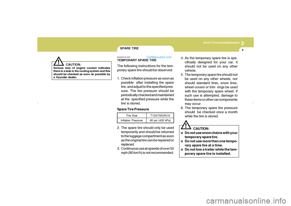 Hyundai Elantra 2005  Owners Manual 3
WHAT TO DO IN AN EMERGENCY
5
SPARE TIRE
!
D040A01E-AATTEMPORARY SPARE TIREThe following instructions for the tem-
porary spare tire should be observed:
1. Check inflation pressure as soon as
possibl