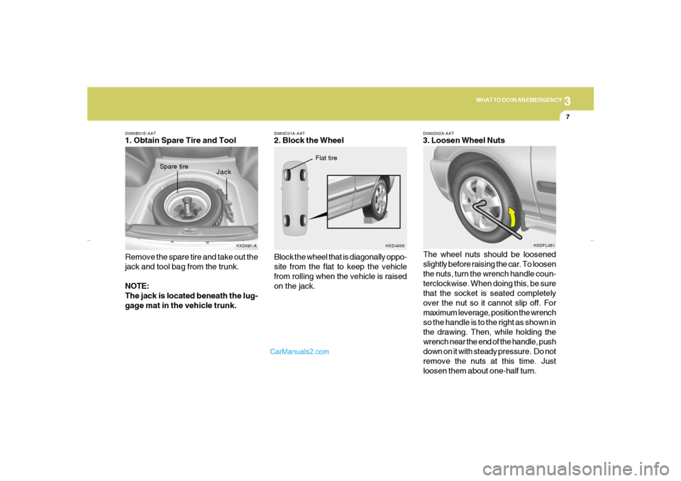 Hyundai Elantra 2005 Owners Manual 3
WHAT TO DO IN AN EMERGENCY
7
D060B01E-AAT1. Obtain Spare Tire and Tool
Remove the spare tire and take out the
jack and tool bag from the trunk.
NOTE:
The jack is located beneath the lug-
gage mat in Hyundai Elantra 2005 Owners Manual 3
WHAT TO DO IN AN EMERGENCY
7
D060B01E-AAT1. Obtain Spare Tire and Tool
Remove the spare tire and take out the
jack and tool bag from the trunk.
NOTE:
The jack is located beneath the lug-
gage mat in