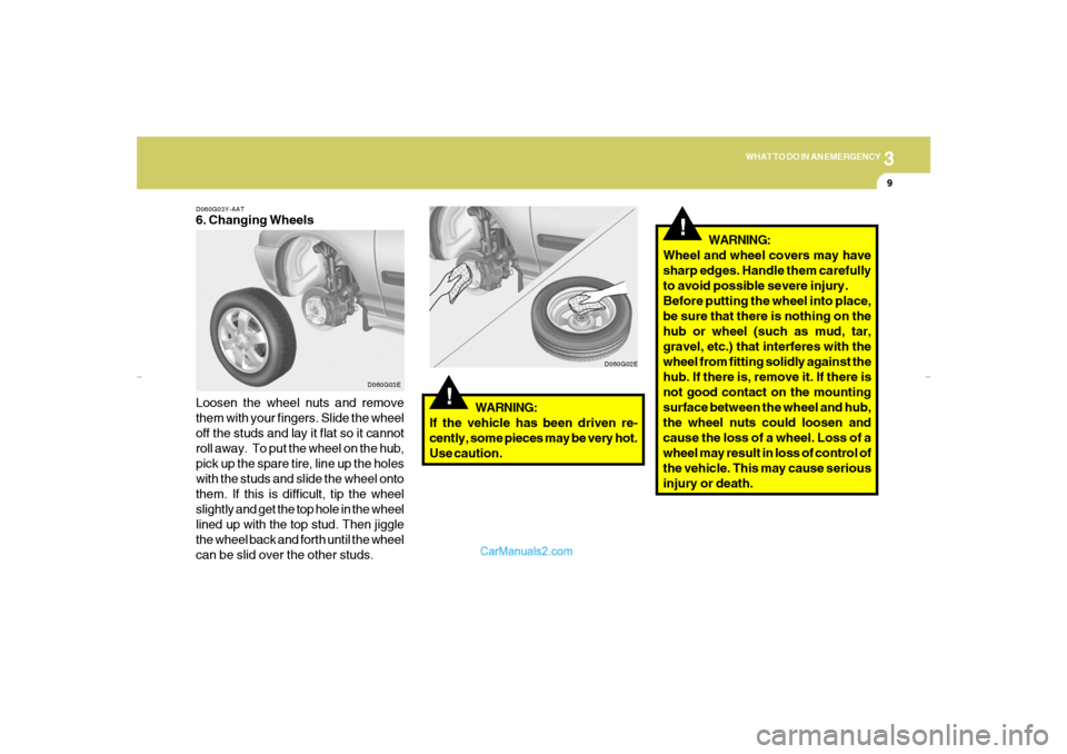 Hyundai Elantra 2005 Owners Manual 3
WHAT TO DO IN AN EMERGENCY
9
!
D060G02E D060G03Y-AAT
6. Changing Wheels
Loosen the wheel nuts and remove
them with your fingers. Slide the wheel
off the studs and lay it flat so it cannot
roll away. Hyundai Elantra 2005 Owners Manual 3
WHAT TO DO IN AN EMERGENCY
9
!
D060G02E D060G03Y-AAT
6. Changing Wheels
Loosen the wheel nuts and remove
them with your fingers. Slide the wheel
off the studs and lay it flat so it cannot
roll away.