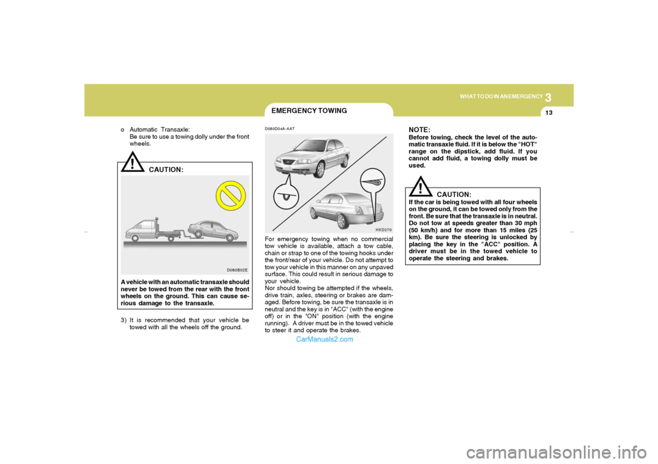 Hyundai Elantra 2005 Owners Manual 3
WHAT TO DO IN AN EMERGENCY
13
D080B02E
!
o Automatic Transaxle:
Be sure to use a towing dolly under the front
wheels.
CAUTION:
A vehicle with an automatic transaxle should
never be towed from the re Hyundai Elantra 2005 Owners Manual 3
WHAT TO DO IN AN EMERGENCY
13
D080B02E
!
o Automatic Transaxle:
Be sure to use a towing dolly under the front
wheels.
CAUTION:
A vehicle with an automatic transaxle should
never be towed from the re