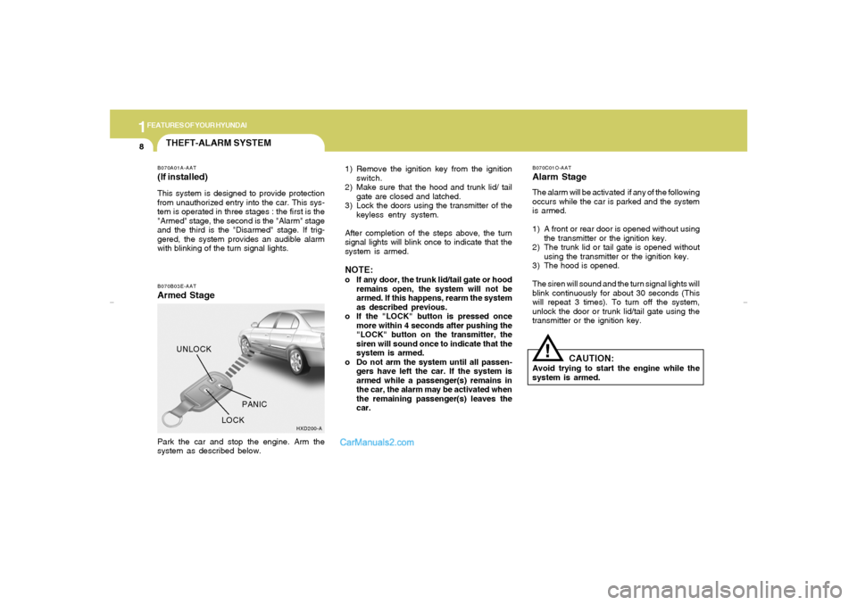 Hyundai Elantra 2005  Owners Manual 1FEATURES OF YOUR HYUNDAI8
THEFT-ALARM SYSTEMB070B03E-AATArmed Stage
1) Remove the ignition key from the ignition
switch.
2) Make sure that the hood and trunk lid/ tail
gate are closed and latched.
3)