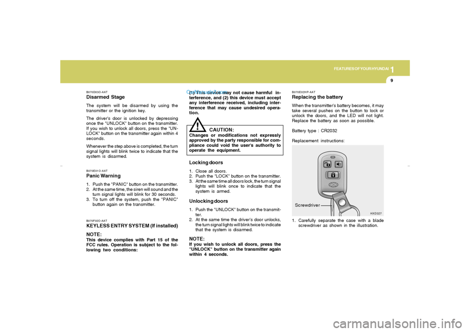 Hyundai Elantra 2005 User Guide 1
FEATURES OF YOUR HYUNDAI
9
!
B070D03O-AATDisarmed StageThe system will be disarmed by using the
transmitter or the ignition key.
The drivers door is unlocked by depressing
once the "UNLOCK" button 