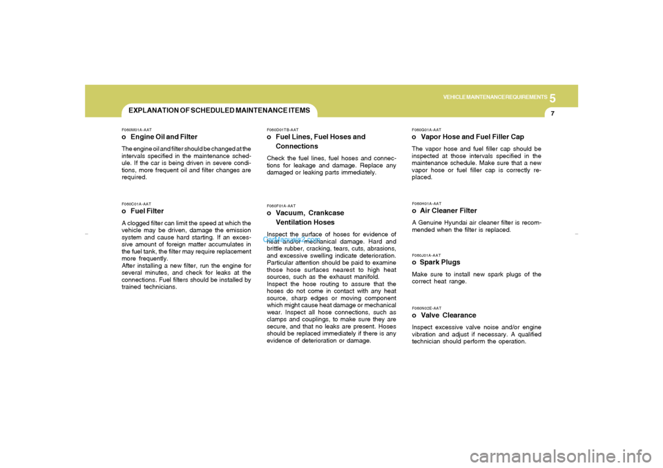 Hyundai Elantra 2005 Owners Manual 5
VEHICLE MAINTENANCE REQUIREMENTS
7
EXPLANATION OF SCHEDULED MAINTENANCE ITEMS
F060F01A-AATo Vacuum, Crankcase
Ventilation HosesInspect the surface of hoses for evidence of
heat and/or mechanical dam Hyundai Elantra 2005 Owners Manual 5
VEHICLE MAINTENANCE REQUIREMENTS
7
EXPLANATION OF SCHEDULED MAINTENANCE ITEMS
F060F01A-AATo Vacuum, Crankcase
Ventilation HosesInspect the surface of hoses for evidence of
heat and/or mechanical dam
