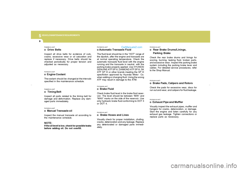 Hyundai Elantra 2005 Owners Manual 5
VEHICLE MAINTENANCE REQUIREMENTS8
F060E01A-AATo Timing BeltInspect all parts related to the timing belt for
damage and deformation. Replace any dam-
aged parts immediately.F070D01A-AATo Manual Tran Hyundai Elantra 2005 Owners Manual 5
VEHICLE MAINTENANCE REQUIREMENTS8
F060E01A-AATo Timing BeltInspect all parts related to the timing belt for
damage and deformation. Replace any dam-
aged parts immediately.F070D01A-AATo Manual Tran