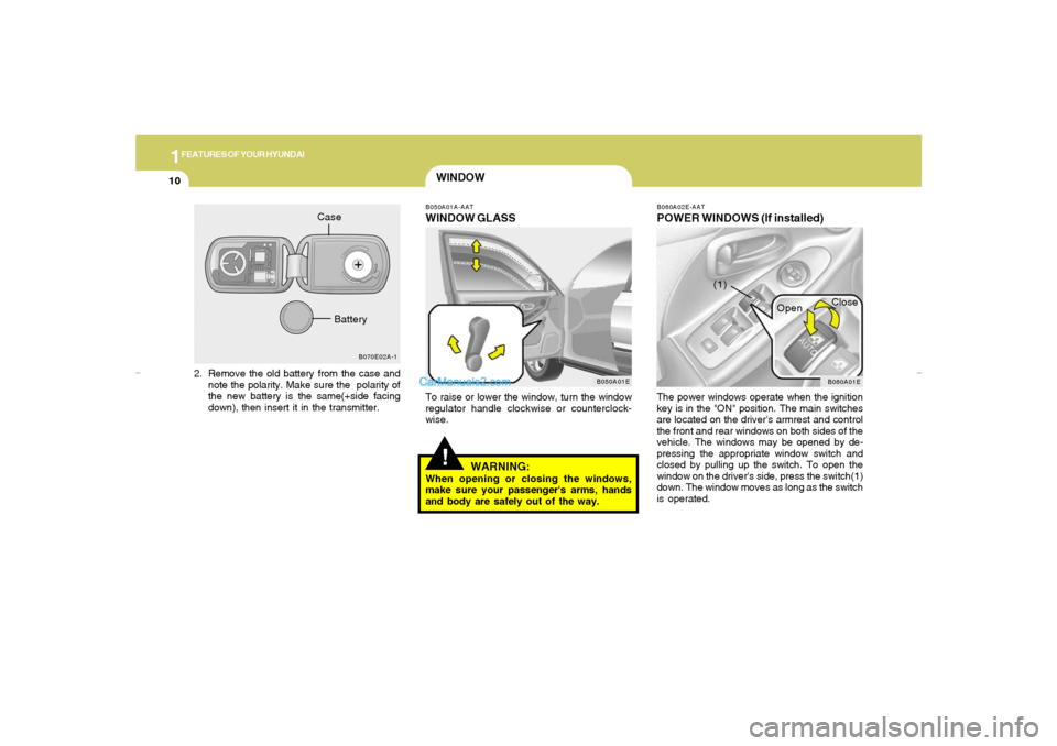 Hyundai Elantra 2005  Owners Manual 1FEATURES OF YOUR HYUNDAI10
WINDOWB050A01A-AATWINDOW GLASSTo raise or lower the window, turn the window
regulator handle clockwise or counterclock-
wise.
!
WARNING:
When opening or closing the windows