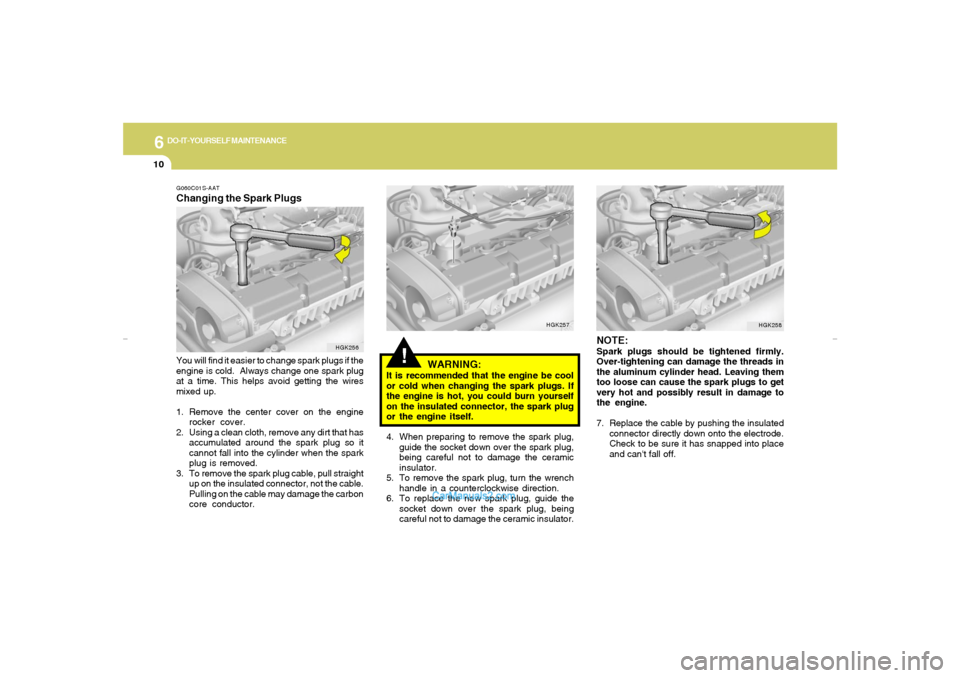 Hyundai Elantra 2005 Owners Manual 6
DO-IT-YOURSELF MAINTENANCE
10
G060C01S-AATChanging the Spark PlugsYou will find it easier to change spark plugs if the
engine is cold. Always change one spark plug
at a time. This helps avoid getti Hyundai Elantra 2005 Owners Manual 6
DO-IT-YOURSELF MAINTENANCE
10
G060C01S-AATChanging the Spark PlugsYou will find it easier to change spark plugs if the
engine is cold. Always change one spark plug
at a time. This helps avoid getti