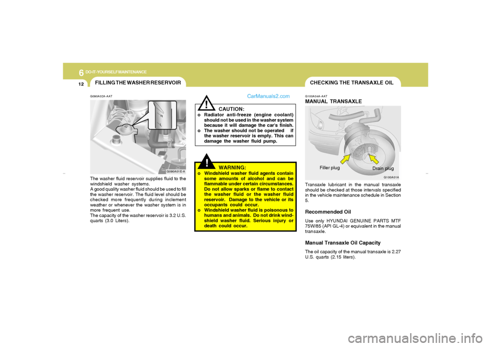 Hyundai Elantra 2005 Owners Manual 6
DO-IT-YOURSELF MAINTENANCE
12
FILLING THE WASHER RESERVOIRG090A02A-AATThe washer fluid reservoir supplies fluid to the
windshield washer systems.
A good quality washer fluid should be used to fill
t Hyundai Elantra 2005 Owners Manual 6
DO-IT-YOURSELF MAINTENANCE
12
FILLING THE WASHER RESERVOIRG090A02A-AATThe washer fluid reservoir supplies fluid to the
windshield washer systems.
A good quality washer fluid should be used to fill
t