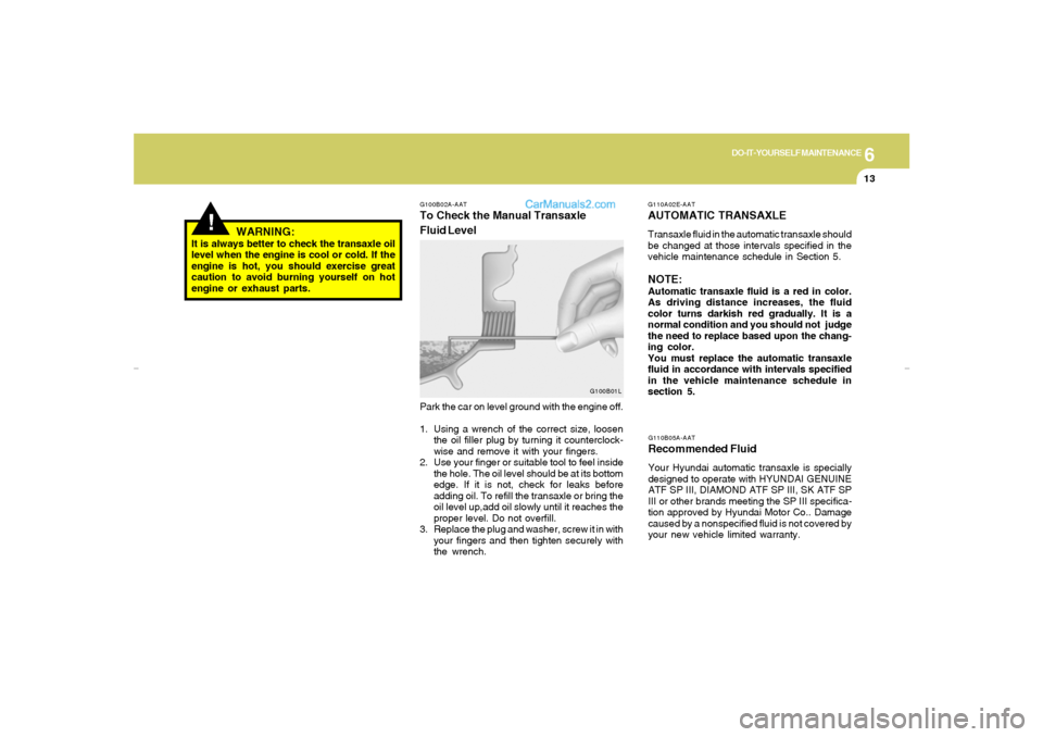 Hyundai Elantra 2005 Owners Manual 6
DO-IT-YOURSELF MAINTENANCE
13
G110A02E-AATAUTOMATIC TRANSAXLETransaxle fluid in the automatic transaxle should
be changed at those intervals specified in the
vehicle maintenance schedule in Section Hyundai Elantra 2005 Owners Manual 6
DO-IT-YOURSELF MAINTENANCE
13
G110A02E-AATAUTOMATIC TRANSAXLETransaxle fluid in the automatic transaxle should
be changed at those intervals specified in the
vehicle maintenance schedule in Section
