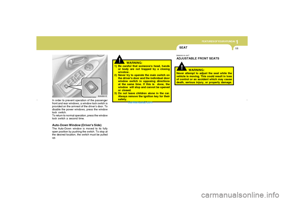 Hyundai Elantra 2005  Owners Manual 1
FEATURES OF YOUR HYUNDAI
11
In order to prevent operation of the passenger
front and rear windows, a window lock switch is
provided on the armrest of the drivers door. To
disable the power windows,