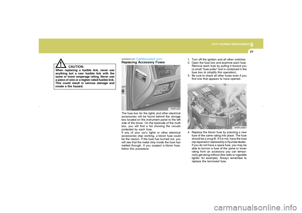 Hyundai Elantra 2005  Owners Manual 6
DO-IT-YOURSELF MAINTENANCE
21
!
G200B02E-AATReplacing Accessory Fuses
CAUTION:
When replacing a fusible link, never use
anything but a new fusible link with the
same or lower amperage rating. Never 