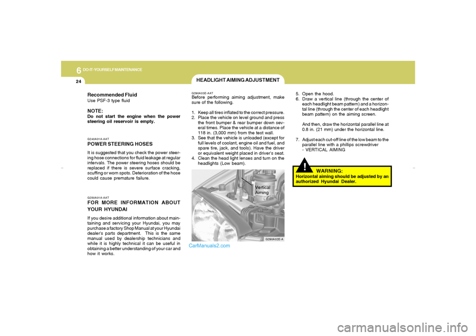 Hyundai Elantra 2005 Owners Manual 6
DO-IT-YOURSELF MAINTENANCE
24
!
5. Open the hood.
6. Draw a vertical line (through the center of
each headlight beam pattern) and a horizon-
tal line (through the center of each headlight
beam patte Hyundai Elantra 2005 Owners Manual 6
DO-IT-YOURSELF MAINTENANCE
24
!
5. Open the hood.
6. Draw a vertical line (through the center of
each headlight beam pattern) and a horizon-
tal line (through the center of each headlight
beam patte