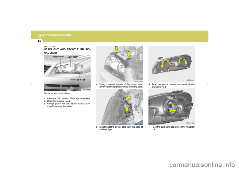 Hyundai Elantra 2005 Owners Manual 6
DO-IT-YOURSELF MAINTENANCE
26
7. Push the bulb spring to remove the headlight
bulb. 6. Turn the plastic cover counterclockwise
and remove it.
HXDFL1011 HXDFL1010
4. Using a socket wrench of the corr Hyundai Elantra 2005 Owners Manual 6
DO-IT-YOURSELF MAINTENANCE
26
7. Push the bulb spring to remove the headlight
bulb. 6. Turn the plastic cover counterclockwise
and remove it.
HXDFL1011 HXDFL1010
4. Using a socket wrench of the corr