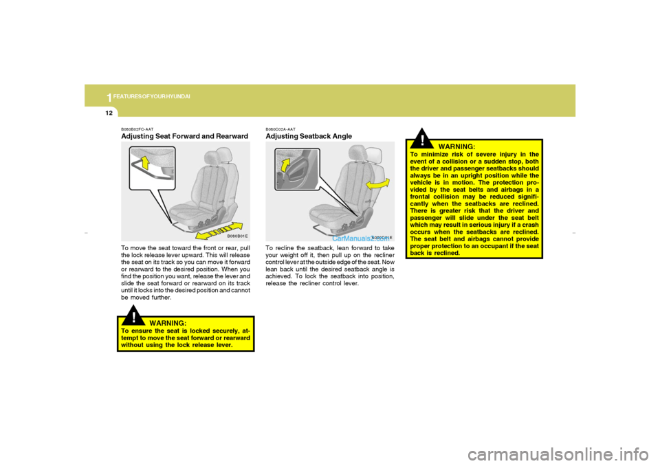 Hyundai Elantra 2005 Owners Guide 1FEATURES OF YOUR HYUNDAI12
!
B080C02A-AATAdjusting Seatback AngleTo recline the seatback, lean forward to take
your weight off it, then pull up on the recliner
control lever at the outside edge of th