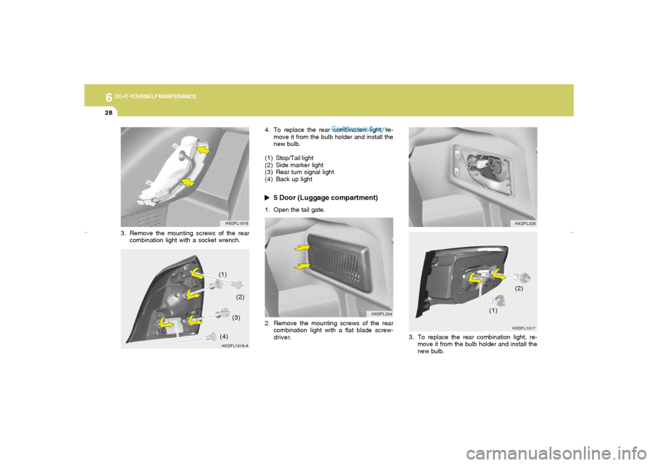Hyundai Elantra 2005 Owners Manual 6
DO-IT-YOURSELF MAINTENANCE
28
HXDFL1017
3. To replace the rear combination light, re-
move it from the bulb holder and install the
new bulb.(2)
HXDFL335
3. Remove the mounting screws of the rear
com Hyundai Elantra 2005 Owners Manual 6
DO-IT-YOURSELF MAINTENANCE
28
HXDFL1017
3. To replace the rear combination light, re-
move it from the bulb holder and install the
new bulb.(2)
HXDFL335
3. Remove the mounting screws of the rear
com