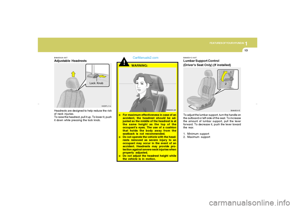 Hyundai Elantra 2005 Owners Guide 1
FEATURES OF YOUR HYUNDAI
13
B080D03A-AATAdjustable HeadrestsHeadrests are designed to help reduce the risk
of neck injuries.
To raise the headrest, pull it up. To lower it, push
it down while pressi