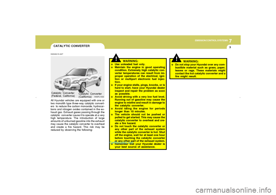 Hyundai Elantra 2005 User Guide 7
EMISSION CONTROL SYSTEMS
3
CATALYTIC CONVERTER
!
!
WARNING:
o Use unleaded fuel only.
o Maintain the engine in good operating
condition. Extremely high catalytic con-
verter temperatures can result Hyundai Elantra 2005 User Guide 7
EMISSION CONTROL SYSTEMS
3
CATALYTIC CONVERTER
!
!
WARNING:
o Use unleaded fuel only.
o Maintain the engine in good operating
condition. Extremely high catalytic con-
verter temperatures can result