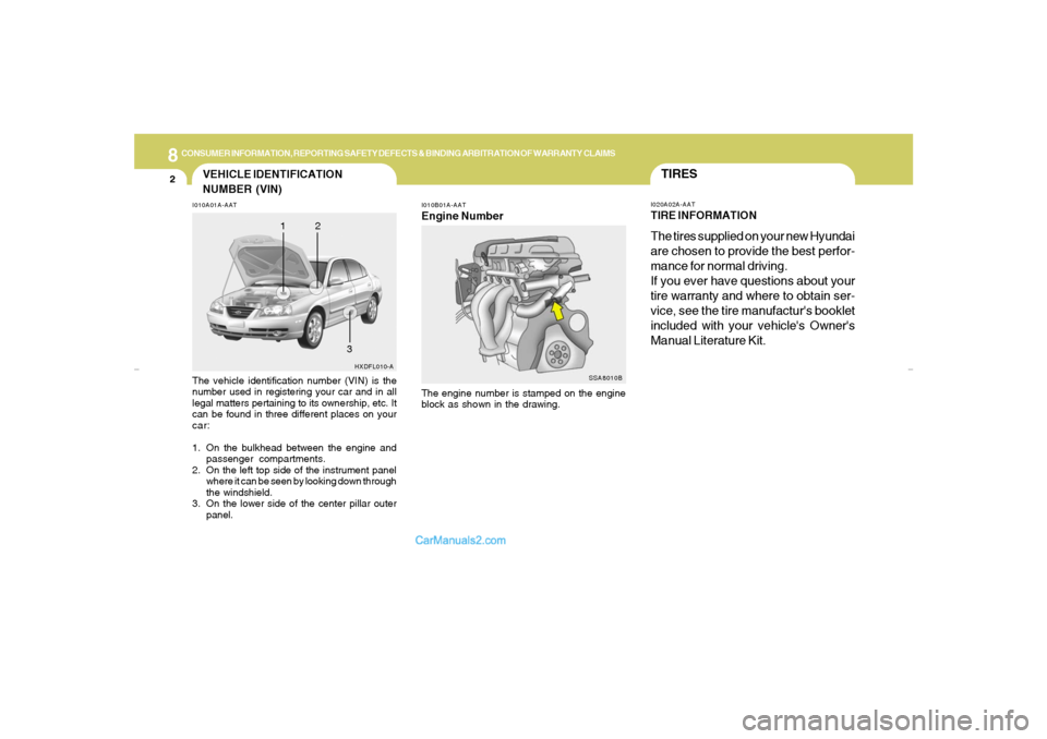 Hyundai Elantra 2005 Owners Manual 8
CONSUMER INFORMATION, REPORTING SAFETY DEFECTS & BINDING ARBITRATION OF WARRANTY CLAIMS2
SSA8010B
VEHICLE IDENTIFICATION
NUMBER (VIN)
I010B01A-AATEngine Number
I010A01A-AATThe vehicle identification Hyundai Elantra 2005 Owners Manual 8
CONSUMER INFORMATION, REPORTING SAFETY DEFECTS & BINDING ARBITRATION OF WARRANTY CLAIMS2
SSA8010B
VEHICLE IDENTIFICATION
NUMBER (VIN)
I010B01A-AATEngine Number
I010A01A-AATThe vehicle identification