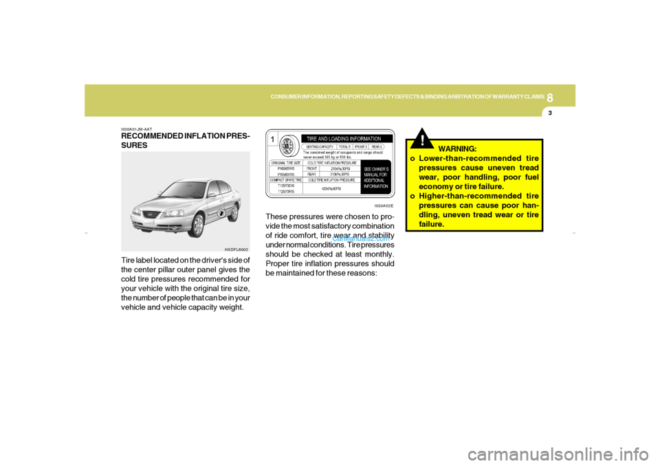 Hyundai Elantra 2005 Owners Manual 8
CONSUMER INFORMATION, REPORTING SAFETY DEFECTS & BINDING ARBITRATION OF WARRANTY CLAIMS
3
!
I030A01JM-AATRECOMMENDED INFLATION PRES-
SURES
Tire label located on the drivers side of
the center pilla Hyundai Elantra 2005 Owners Manual 8
CONSUMER INFORMATION, REPORTING SAFETY DEFECTS & BINDING ARBITRATION OF WARRANTY CLAIMS
3
!
I030A01JM-AATRECOMMENDED INFLATION PRES-
SURES
Tire label located on the drivers side of
the center pilla