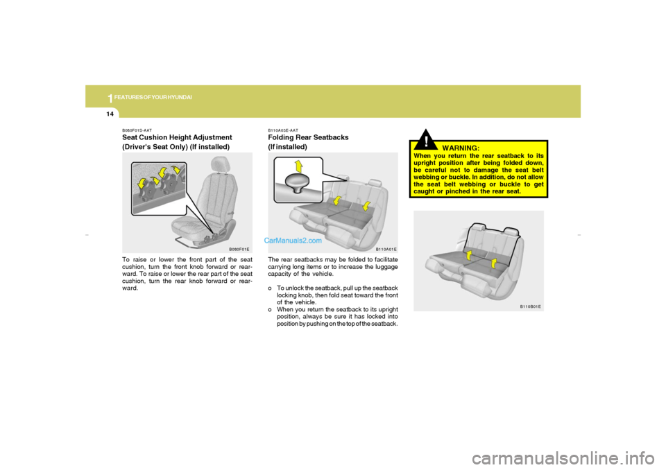 Hyundai Elantra 2005 Owners Guide 1FEATURES OF YOUR HYUNDAI14
B110A03E-AATFolding Rear Seatbacks
(If installed)The rear seatbacks may be folded to facilitate
carrying long items or to increase the luggage
capacity of the vehicle.
o To