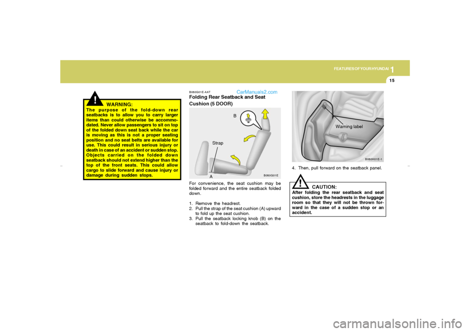 Hyundai Elantra 2005 Owners Guide 1
FEATURES OF YOUR HYUNDAI
15
!
WARNING:
The purpose of the fold-down rear
seatbacks is to allow you to carry larger
items than could otherwise be accommo-
dated. Never allow passengers to sit on top
