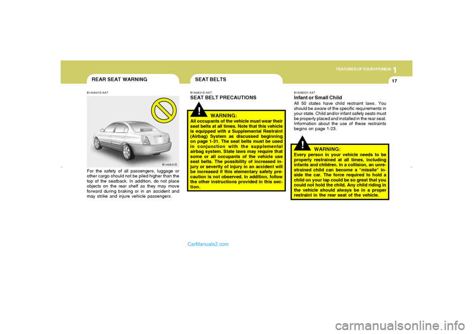 Hyundai Elantra 2005 Owners Guide 1
FEATURES OF YOUR HYUNDAI
17
REAR SEAT WARNINGB140A01S-AATFor the safety of all passengers, luggage or
other cargo should not be piled higher than the
top of the seatback. In addition, do not place
o