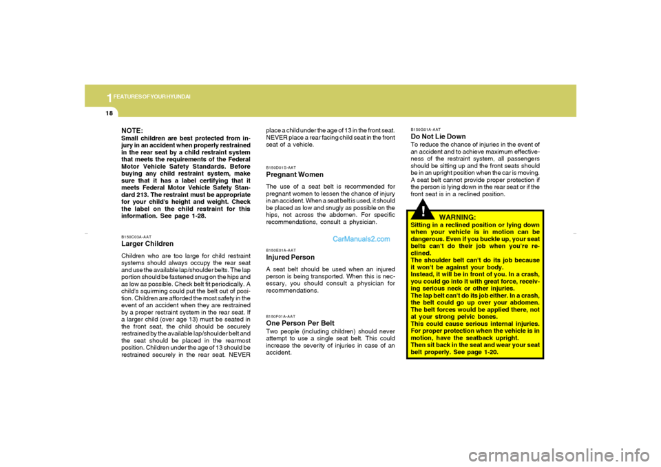 Hyundai Elantra 2005 Owners Guide 1FEATURES OF YOUR HYUNDAI18
!
B150D01S-AATPregnant WomenThe use of a seat belt is recommended for
pregnant women to lessen the chance of injury
in an accident. When a seat belt is used, it should
be p