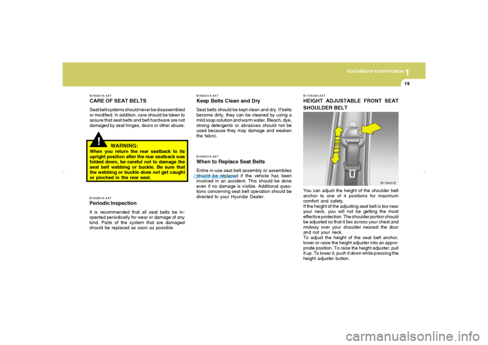 Hyundai Elantra 2005 Owners Guide 1
FEATURES OF YOUR HYUNDAI
19
B160A01A-AATCARE OF SEAT BELTSSeat belt systems should never be disassembled
or modified. In addition, care should be taken to
assure that seat belts and belt hardware ar