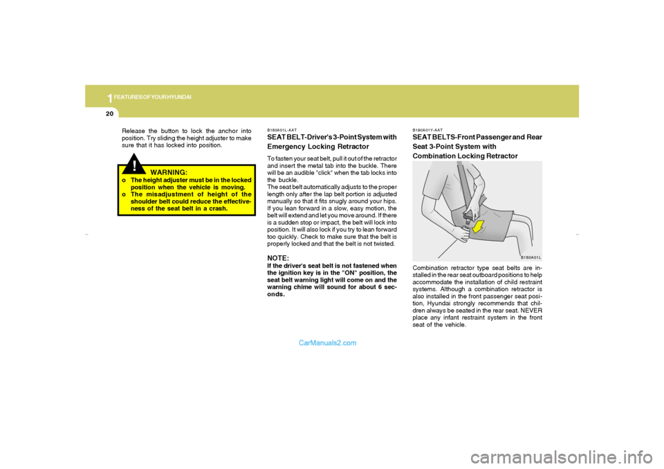 Hyundai Elantra 2005  Owners Manual 1FEATURES OF YOUR HYUNDAI20
B180A01L-AATSEAT BELT-Drivers 3-Point System with
Emergency Locking RetractorTo fasten your seat belt, pull it out of the retractor
and insert the metal tab into the buckl